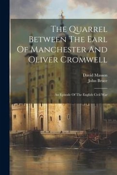 The Quarrel Between The Earl Of Manchester And Oliver Cromwell: An Episode Of The English Civil War - Masson, David; Bruce, John