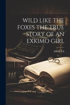 Wild Like the Foxes the True Story of an Exkimo Girl - Anauta, Anauta