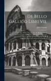 De Bello Gallico Libri Vii.: Caesar's Gallic War, With a Treatise On the Roman Art of War and the Geography and History of Gaul; Historical and Gra