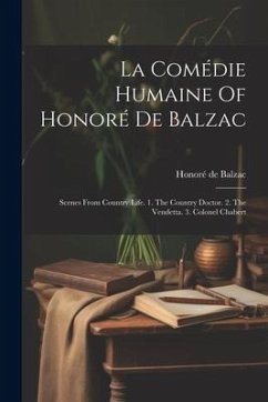 La Comédie Humaine Of Honoré De Balzac: Scenes From Country Life. 1. The Country Doctor. 2. The Vendetta. 3. Colonel Chabert - Balzac, Honoré de