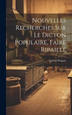 Nouvelles Recherches Sur Le Dicton Populaire, Faire Ripaille - Peignot, Gabriel