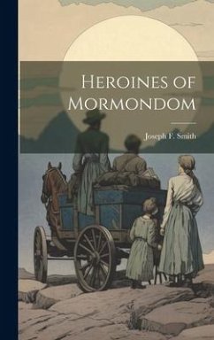 Heroines of Mormondom - Smith, Joseph F.