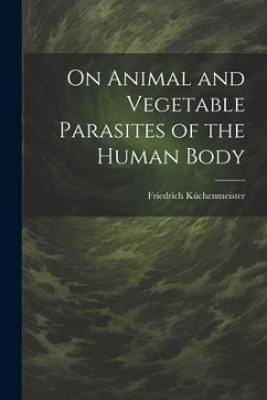 On Animal and Vegetable Parasites of the Human Body - Küchenmeister, Friedrich