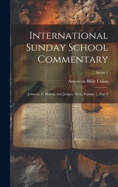 International Sunday School Commentary: Johnson, F. Heroes And Judges. 1874, Volume 5, Part 2; Series 1 - Union, American Bible