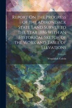 Report On the Progress of the Adirondack State Land Survey to the Year 1886 With an Historical Sketch of the Work and Table of Elevations - Colvin, Verplanck