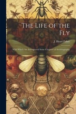 The Life of the Fly; With Which are Interspersed Some Chapters of Autobiography - Fabre, J. Henri