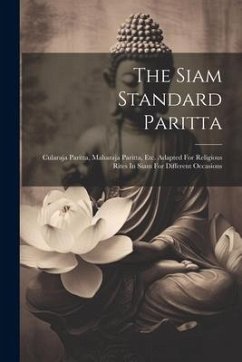 The Siam Standard Paritta: Cularaja Paritta, Maharaja Paritta, Etc. Adapted For Religious Rites In Siam For Different Occasions - Anonymous