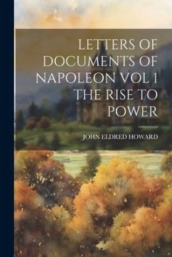 Letters of Documents of Napoleon Vol 1 the Rise to Power - Howard, John Eldred