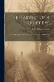 The Harvest Of A Quiet Eye: Leisure Thoughts For Busy Lives, By The Author Of 'my Study Chair'