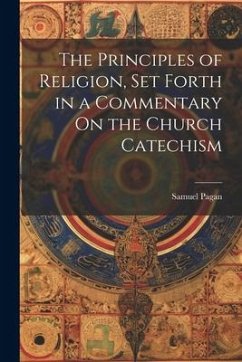 The Principles of Religion, Set Forth in a Commentary On the Church Catechism - Pagan, Samuel