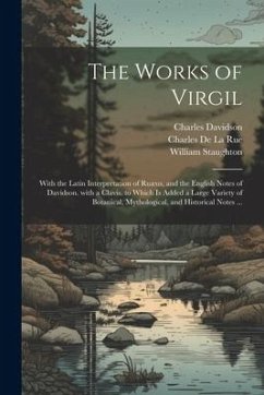 The Works of Virgil: With the Latin Interpretation of Ruæus, and the English Notes of Davidson. with a Clavis. to Which Is Added a Large Va - Davidson, Charles; Virgil, William; De La Rue, Charles