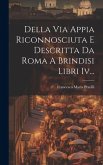 Della Via Appia Riconnosciuta E Descritta Da Roma A Brindisi Libri Iv...