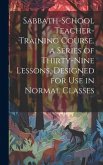 Sabbath-school Teacher-training Course. a Series of Thirty-nine Lessons, Designed for use in Normal Classes