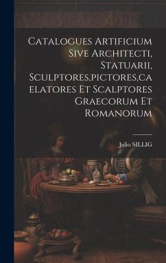 Catalogues Artificium Sive Architecti, Statuarii, Sculptores, pictores, caelatores Et Scalptores Graecorum Et Romanorum - Sillig, Julio