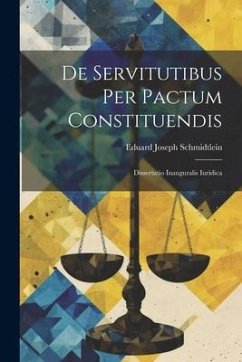 De Servitutibus Per Pactum Constituendis: Dissertatio Inauguralis Iuridica - Schmidtlein, Eduard Joseph