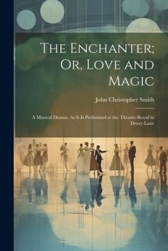 The Enchanter; Or, Love and Magic: A Musical Drama. As It Is Performed at the Theatre-Royal in Drury-Lane - Smith, John Christopher