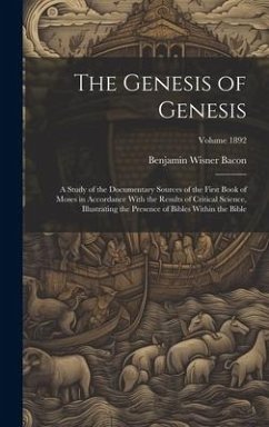 The Genesis of Genesis: A Study of the Documentary Sources of the First Book of Moses in Accordance With the Results of Critical Science, Illu - Bacon, Benjamin Wisner