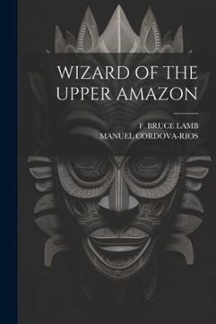Wizard of the Upper Amazon - Cordova-Rios, Manuel; Lamb, F. Bruce