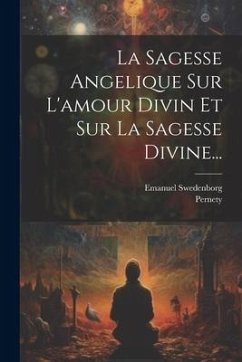 La Sagesse Angelique Sur L'amour Divin Et Sur La Sagesse Divine... - Swedenborg, Emanuel; Pernety