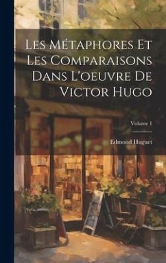 Les Métaphores Et Les Comparaisons Dans L'oeuvre De Victor Hugo; Volume 1 - Huguet, Edmond
