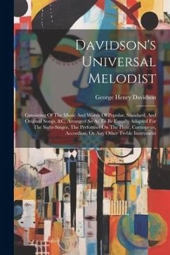 Davidson's Universal Melodist: Consisting Of The Music And Words Of Popular, Standard, And Original Songs, &c. Arranged So As To Be Equally Adapted F - Davidson, George Henry