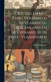 300 Spelen Met Zang Verzameld In Vlaamsch- Belgenland En Voornamelijk In West- Vlaanderen