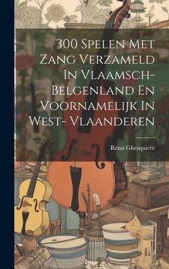 300 Spelen Met Zang Verzameld In Vlaamsch- Belgenland En Voornamelijk In West- Vlaanderen - Ghesquiere, Remi