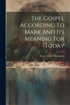 The Gospel According To Mark And Its Meaning For Today - Thompson, Ernest Trice