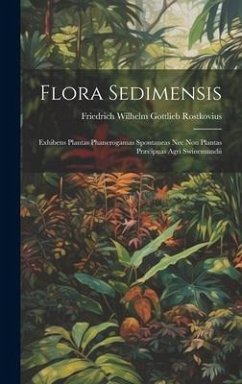 Flora Sedimensis: Exhibens Plantas Phanerogamas Spontaneas Nec Non Plantas Præcipuas Agri Swinemundii - Rostkovius, Friedrich Wilhelm Gottlieb