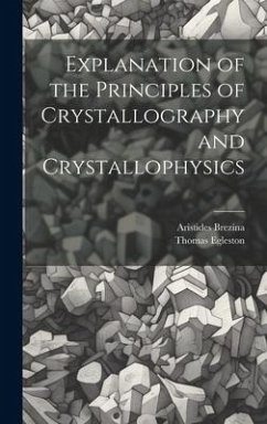 Explanation of the Principles of Crystallography and Crystallophysics - Egleston, Thomas; Brezina, Aristides