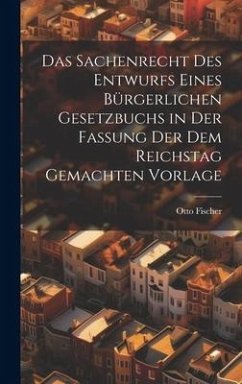 Das Sachenrecht Des Entwurfs Eines Bürgerlichen Gesetzbuchs in Der Fassung Der Dem Reichstag Gemachten Vorlage - Fischer, Otto