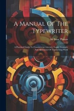 A Manual Of The Typewriter: A Practical Guide To Commercial, Literary, Legal, Dramatic And All Classes Of Typewriting Work - Pitman, Isaac