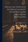 Speculum Veritatis In Orientalem Et Occidentalem Ecclesias Refulgens