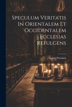 Speculum Veritatis In Orientalem Et Occidentalem Ecclesias Refulgens - Peichich, Kristóf