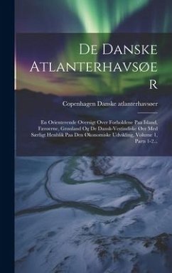 De Danske Atlanterhavsøer: En Orienterende Oversigt Over Forholdene Paa Island, Færøerne, Grønland Og De Dansk-vestindiske Øer Med Særligt Henbli - Copenhagen, Danske Atlanterhavsøer