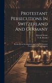Protestant Persecutions In Switzerland And Germany: Results Of An Investigation Into Cases Of Protestant Persecution On The Continent