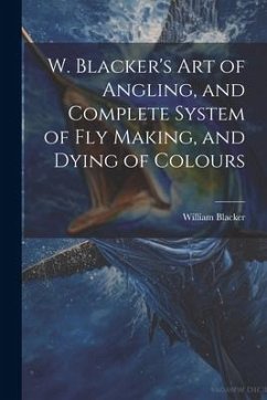 W. Blacker's Art of Angling, and Complete System of Fly Making, and Dying of Colours - Blacker, William