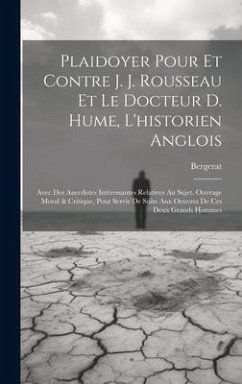 Plaidoyer Pour Et Contre J. J. Rousseau Et Le Docteur D. Hume, L'historien Anglois: Avec Des Anecdotes Intéressantes Relatives Au Sujet. Ouvrage Moral - Bergerat