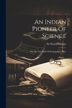 An Indian Pioneer Of Science: The Life And Work Of Sir Jagadis C. Bose - Geddes, Patrick