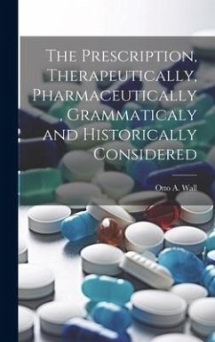 The Prescription, Therapeutically, Pharmaceutically, Grammaticaly and Historically Considered - Wall, Otto A.