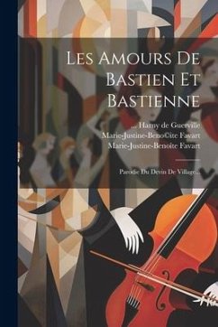 Les Amours De Bastien Et Bastienne: Parodie Du Devin De Village... - Favart, Marie-Justine-Beno(c)Ite; Favart, Marie-Justine-Benoîte