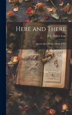 Here and There: Quaint Quotations, a Book of Wit - Lear, H. L. Sidney