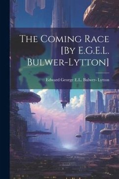 The Coming Race [By E.G.E.L. Bulwer-Lytton] - Lytton, Edward George E. L. Bulwer