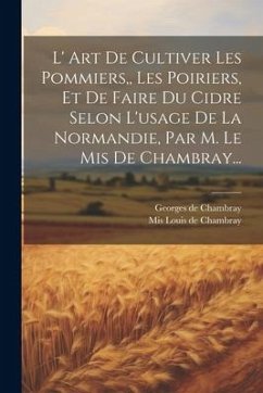 L' Art De Cultiver Les Pommiers, Les Poiriers, Et De Faire Du Cidre Selon L'usage De La Normandie, Par M. Le Mis De Chambray... - Chambray, Georges De