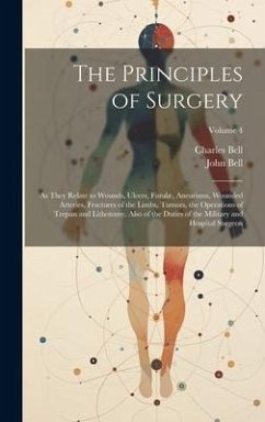 The Principles of Surgery: As They Relate to Wounds, Ulcers, Fistulæ, Aneurisms, Wounded Arteries, Fractures of the Limbs, Tumors, the Operations - Bell, Charles; Bell, John