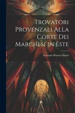 Trovatori provenzali alla corte dei Marchesi in Este - Satori, Gaetano Borotto