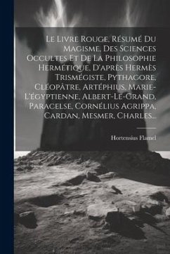 Le Livre Rouge, Résumé Du Magisme, Des Sciences Occultes Et De La Philosophie Hermétique, D'après Hermès Trismégiste, Pythagore, Cléopâtre, Artéphius, - Flamel, Hortensius