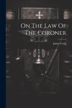 On The Law Of The Coroner - (F R. C. S. E. )., James Craig