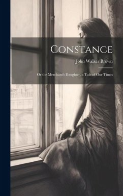 Constance: Or the Merchant's Daughter. a Tale of Our Times - Brown, John Walker