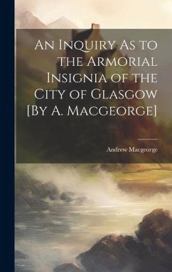 An Inquiry As to the Armorial Insignia of the City of Glasgow [By A. Macgeorge] - Macgeorge, Andrew